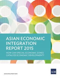 Asian Economic Integration Report 2015: How Can Special Economic Zones Catalyze Economic Development?